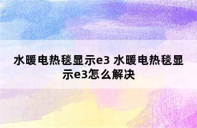 水暖电热毯显示e3 水暖电热毯显示e3怎么解决